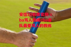 安信10彩票官网-cba骂人教练cba各队最爱骂人的教练