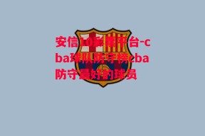 安信10彩票平台-cba球队防守榜cba防守最好的球员