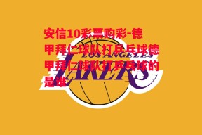 安信10彩票购彩-德甲拜仁球队打乒乓球德甲拜仁球队打乒乓球的是谁